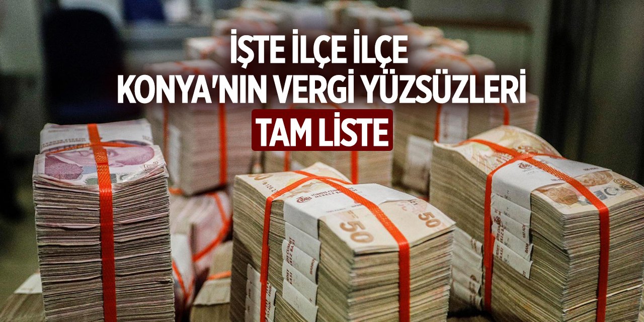 İşte ilçe ilçe Konya’nın vergi yüzsüzleri listesi