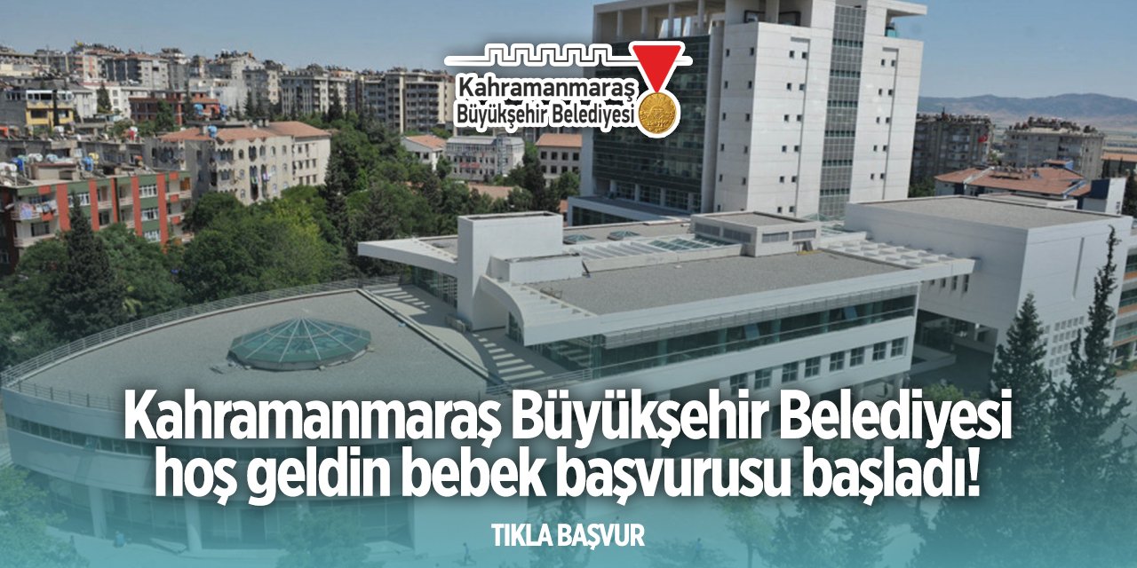 Kahramanmaraş Büyükşehir Belediyesi hoş geldin bebek başvurusu 2024 TIKLA BAŞVUR