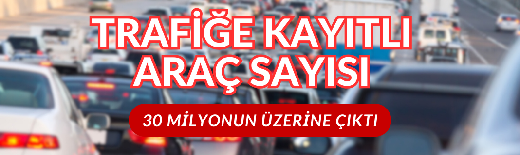 Trafiğe kayıtlı araç sayısı 30 milyonun üzerine çıktı