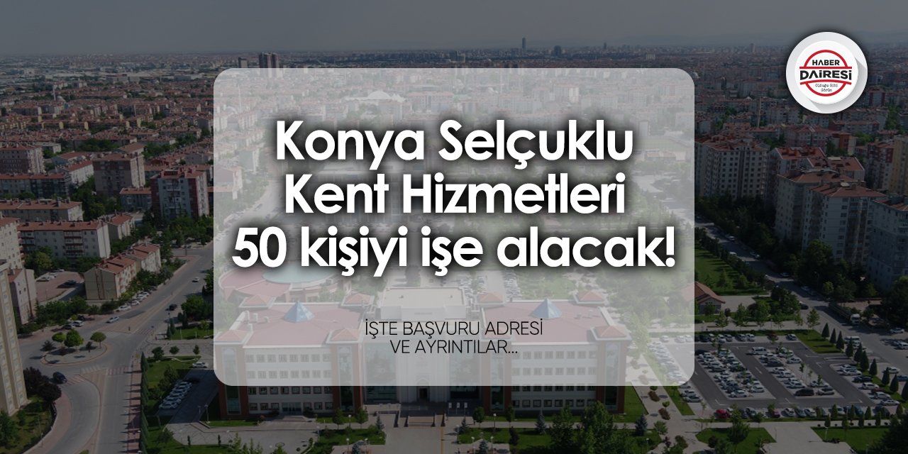 Konya Selçuklu Kent Hizmetleri 50 yeni personel alacak!