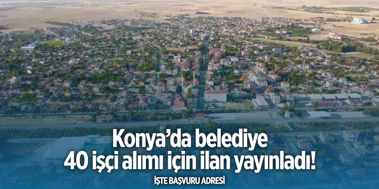 Konya’da belediye 40 kişiyi işe alacak! Şartlar belli oldu