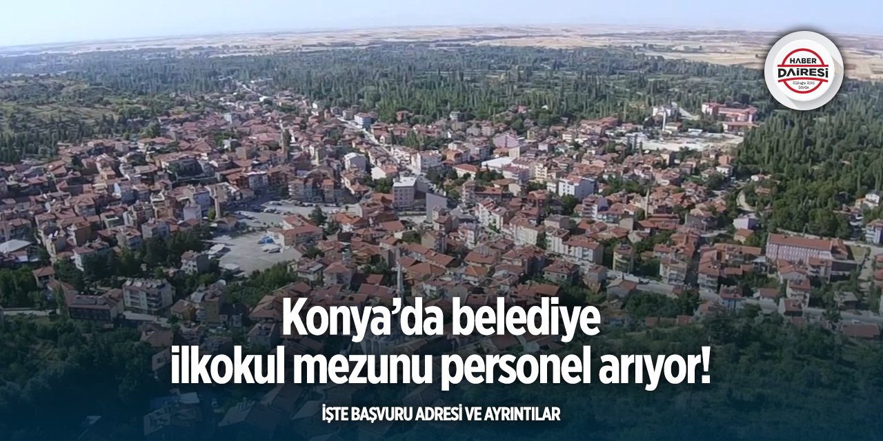 Konya’da iş arayanlar dikkat! Belediye ilkokul mezunu işçi alacak