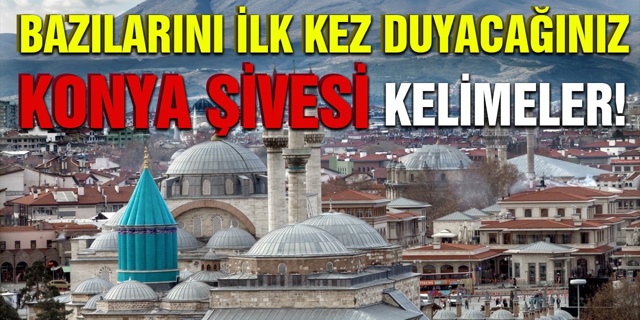 Bazılarını ilk kez duyacağız Konya şivesi kelimeler