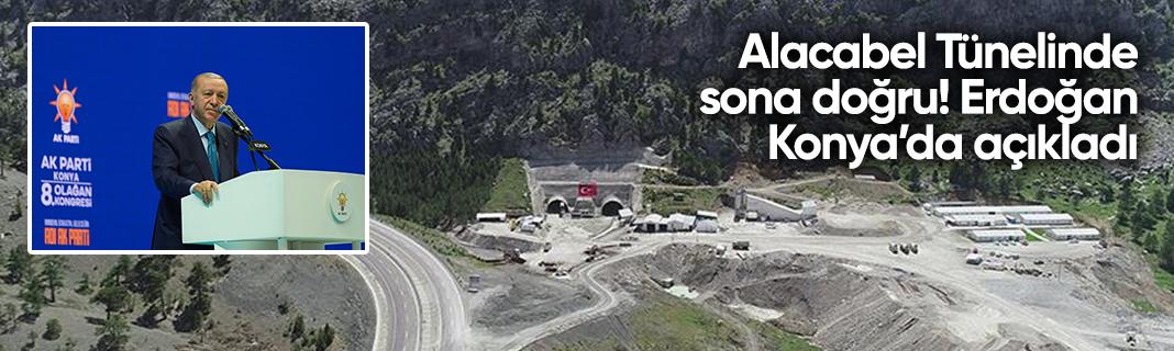 Alacabel Tünelinde sona doğru! Erdoğan Konya’da açıkladı