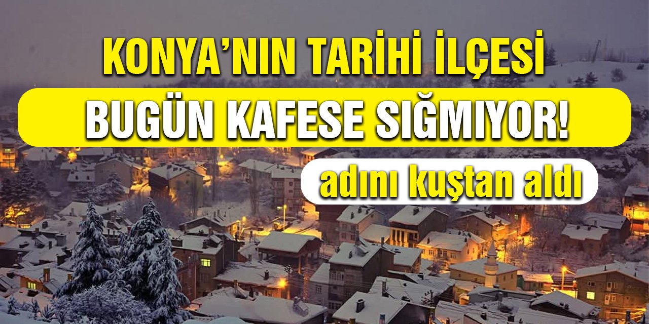 Adını kuştan alan Konya’nın tarihi ilçesi, bugün kafese sığmıyor