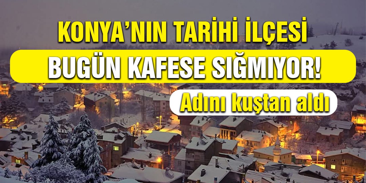 Adını kuştan alan Konya’nın tarihi ilçesi, bugün kafese sığmıyor