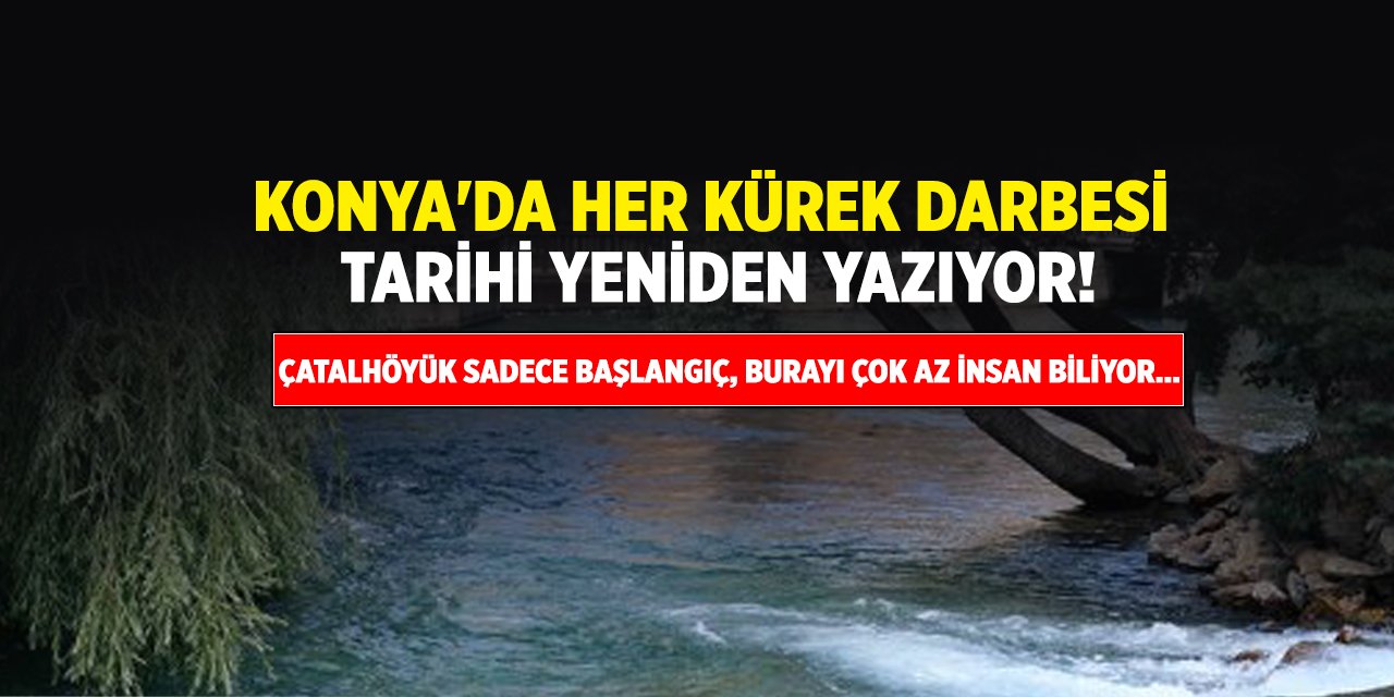 Konya'da her kürek darbesi tarihi yeniden yazıyor