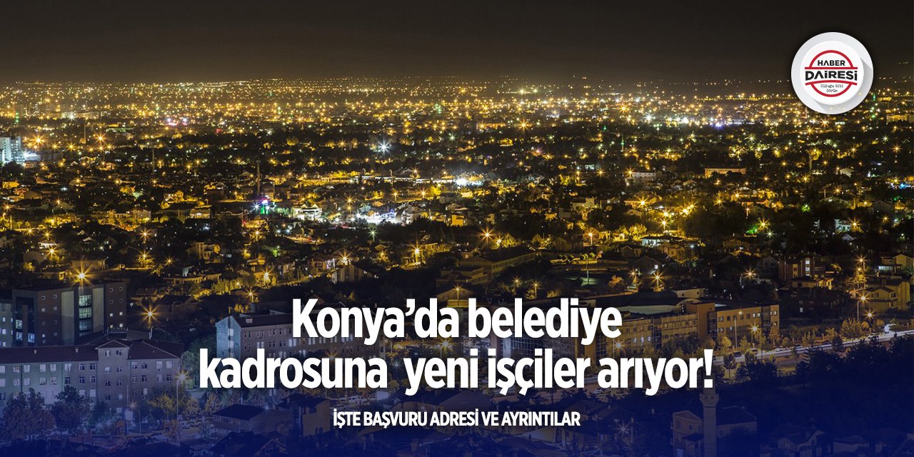 Konya’da belediye kadrosuna yeni işçiler alacak
