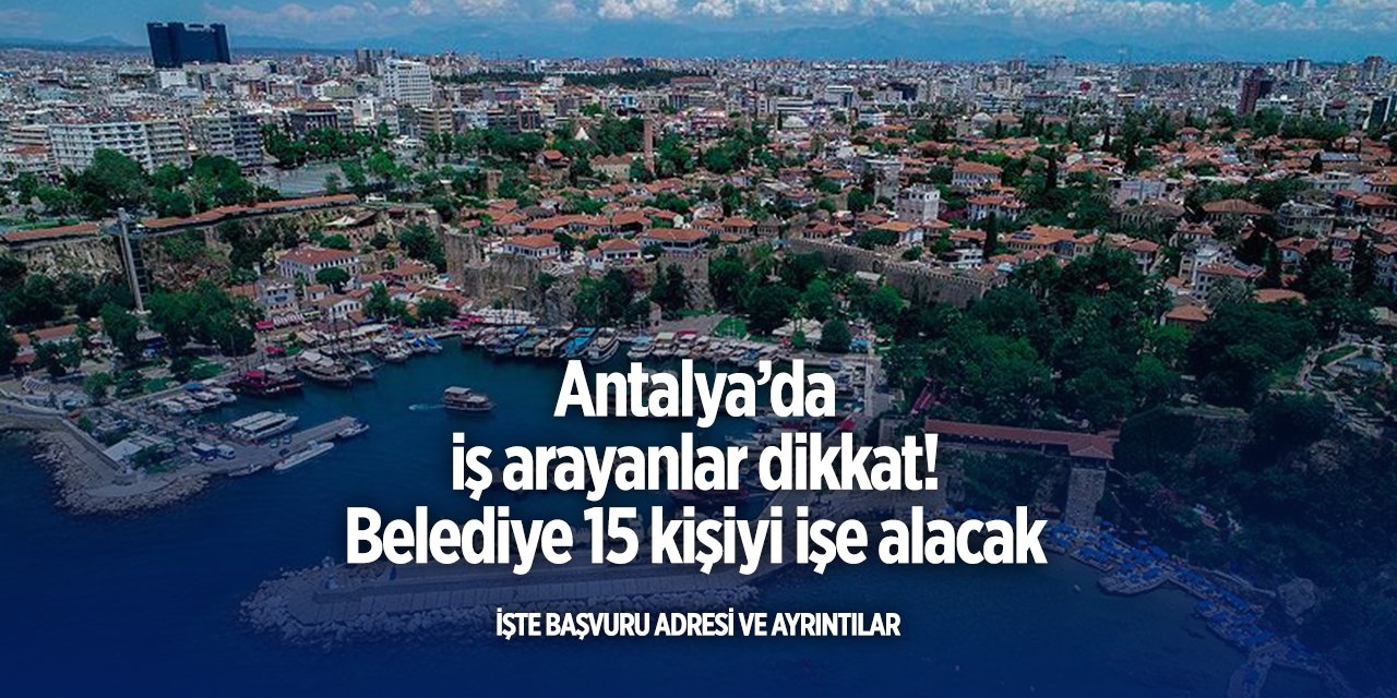 Antalya’da iş arayanlar dikkat! Belediye 15 kişiyi işe alacak