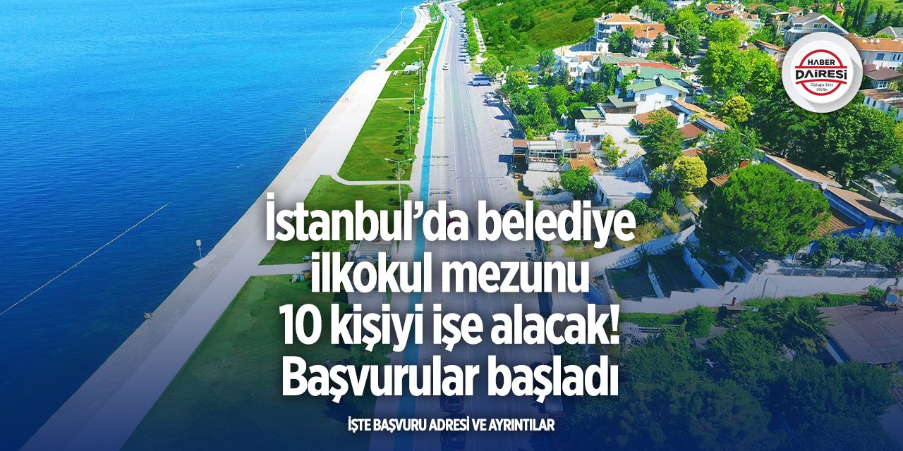 İstanbul’da belediye ilkokul mezunu 10 kişiyi işe alacak! Başvurular başladı