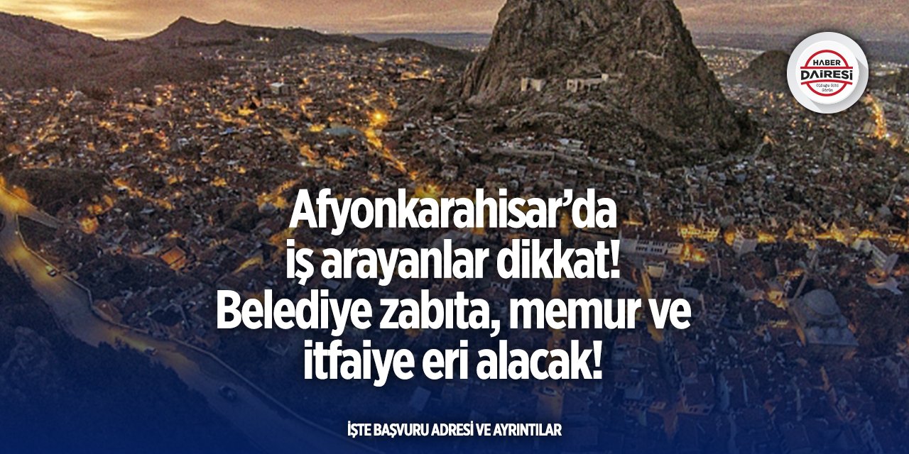 Afyonkarahisar’da belediye zabıta, memur ve itfaiye eri alacak!