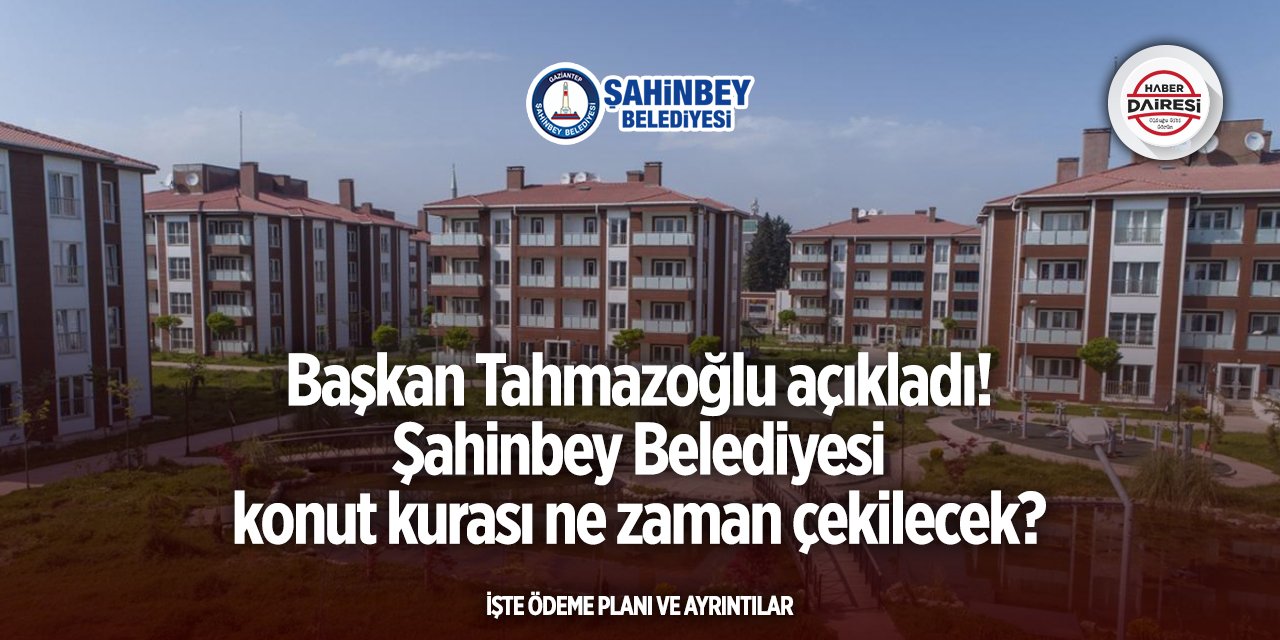 Şahinbey Belediyesi konut kurası ne zaman çekilecek? Başkan açıkladı
