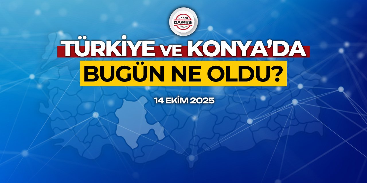 Konya’dan Türkiye’ye! İşte 14 Ekim 2025’in öne çıkan haberleri