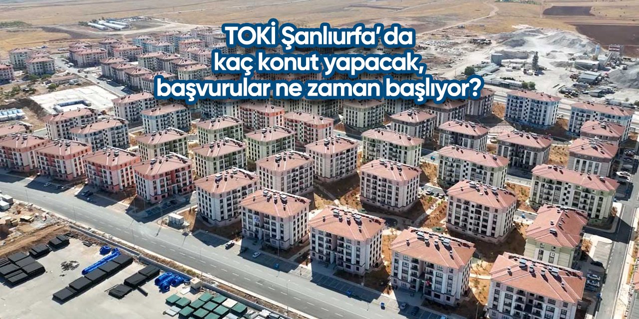 Şanlıurfa TOKİ başvurusu 2025 | 13 bin yeni konut yapılacak