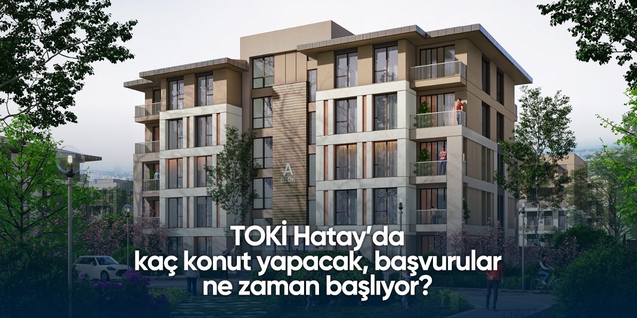 Hatay TOKİ başvurusu 2025 | 12 bin yeni konut yapılacak