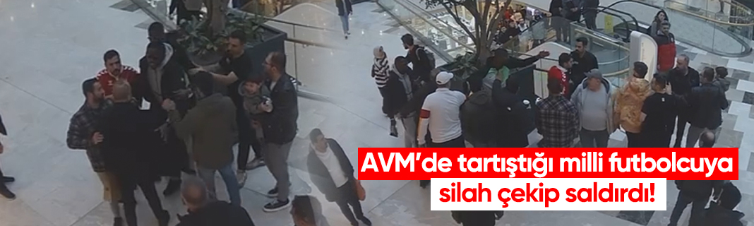 AVM’de tartıştığı milli futbolcuya silah çekip saldırdı