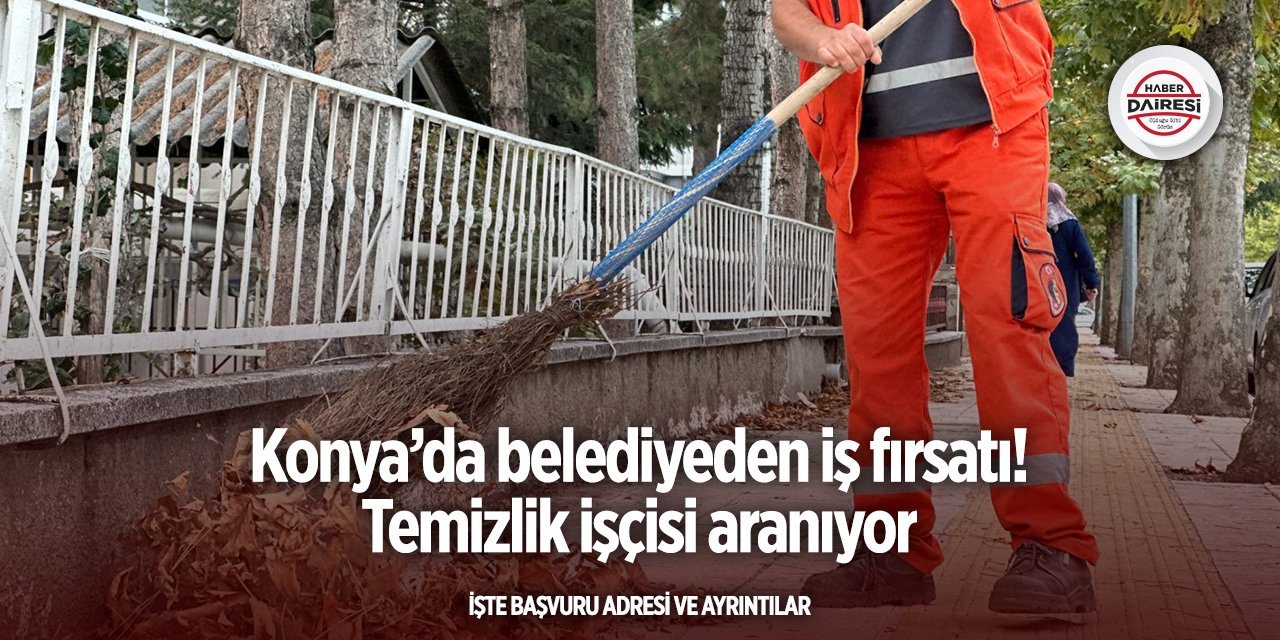 Konya’da belediyeden iş fırsatı! Temizlik işçisi aranıyor