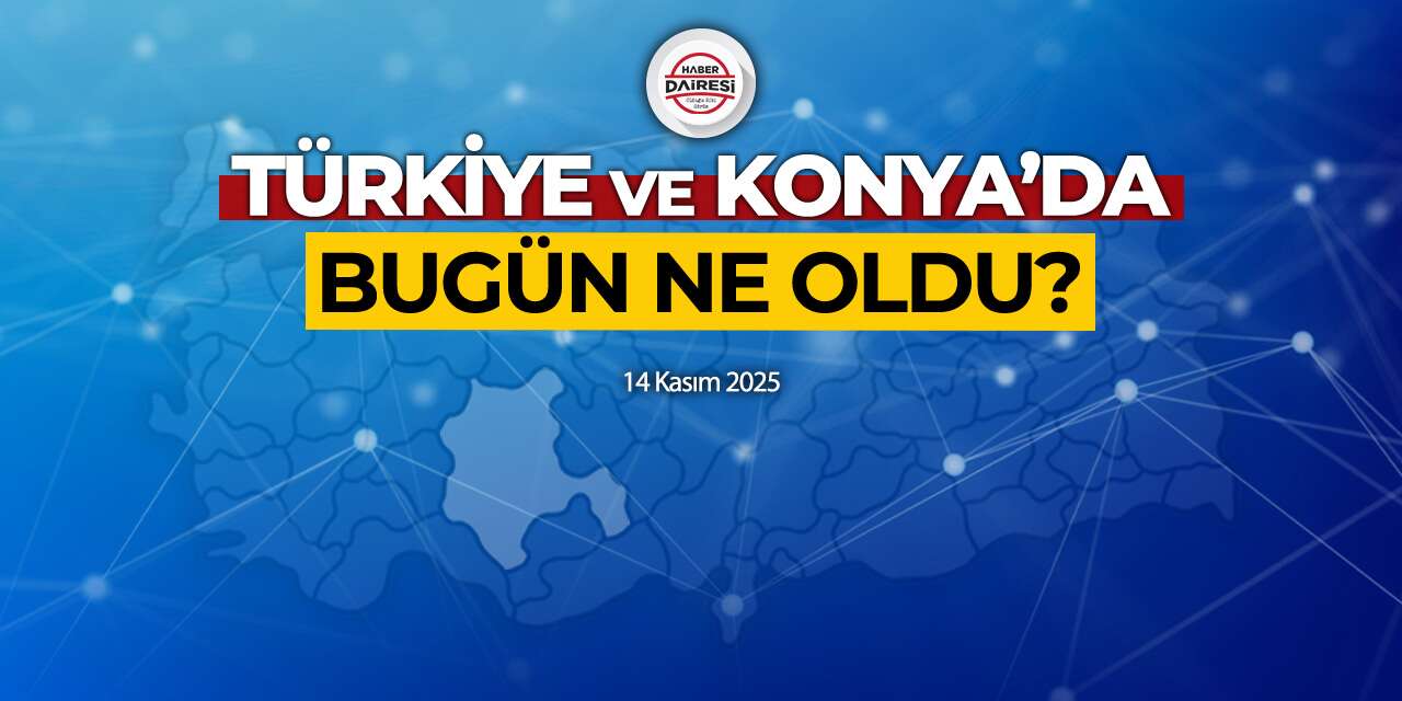 Konya’dan Türkiye’ye! İşte 14 Kasım 2025’in öne çıkan haberleri