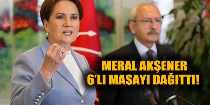 Meral Akşener "kumar masası" deyip altılı masayı dağıttı