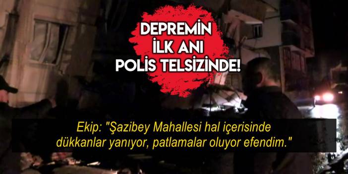 Kahramanmaraş depreminin ilk anındaki panik, polis telsizine yansıyan konuşmalarda!
