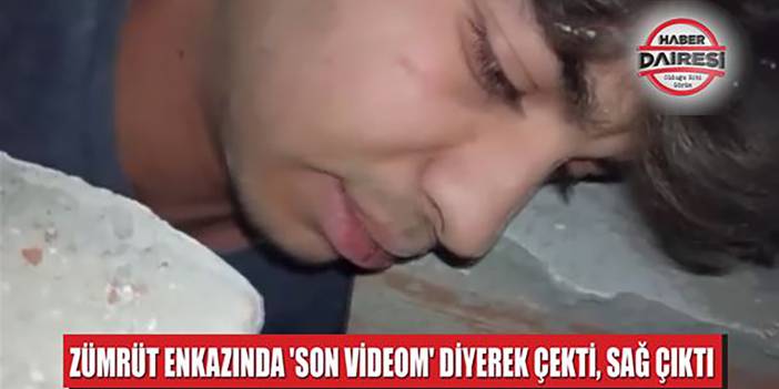 Zümrüt enkazında 'Son Videom' diyerek çekti, sağ çıktı