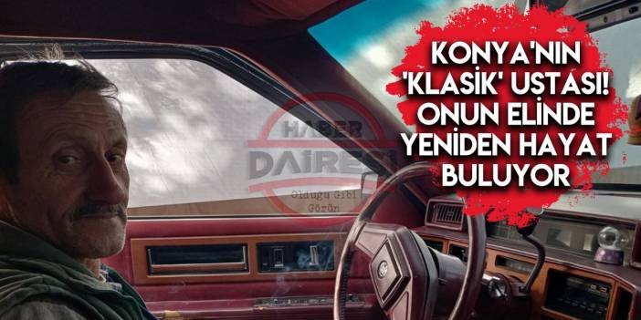 Konya’da hurda klasik otomobiller, Muammer ustanın elinde hayat buluyor