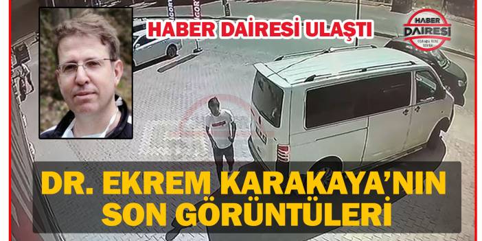 Haber Dairesi Doktor Ekrem Karakaya’nın son görüntülerine ulaştı