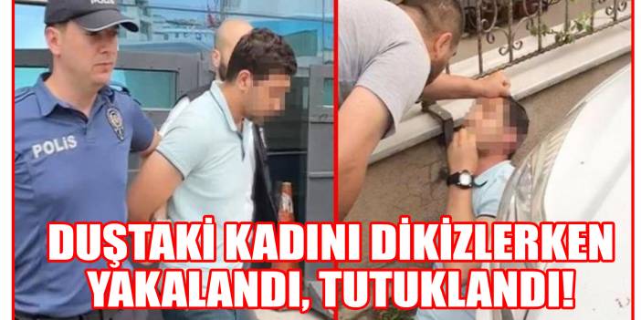 Duştaki kadını dikizlerken yakalandı, tutuklandı!