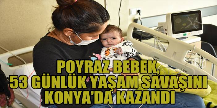 Poyraz bebek, 53 günlük yaşam savaşını Konya’da kazandı