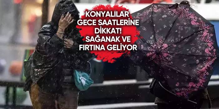 Meteoroloji Konya için saat verdi! Fırtına ve yağış geliyor