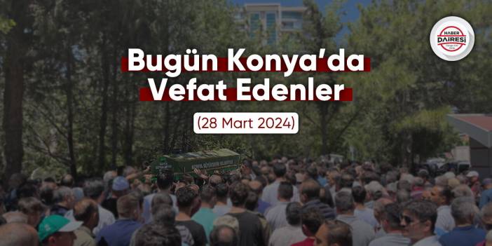 Bugün Konya’da vefat edenler (28 Mart 2024)