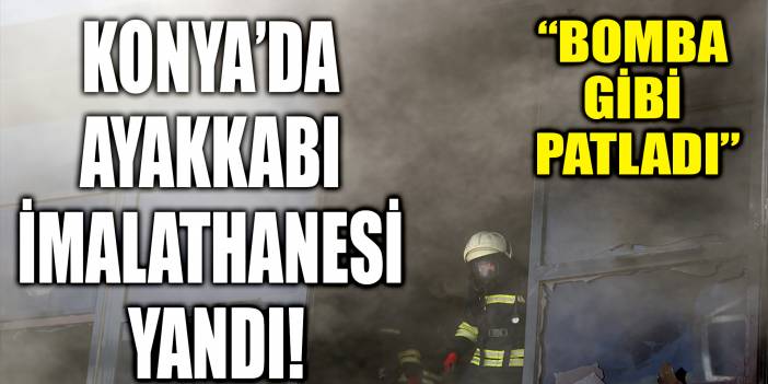 Konya’da ayakkabı imalathanesinde korkutan yangın: Bomba gibi patladı!