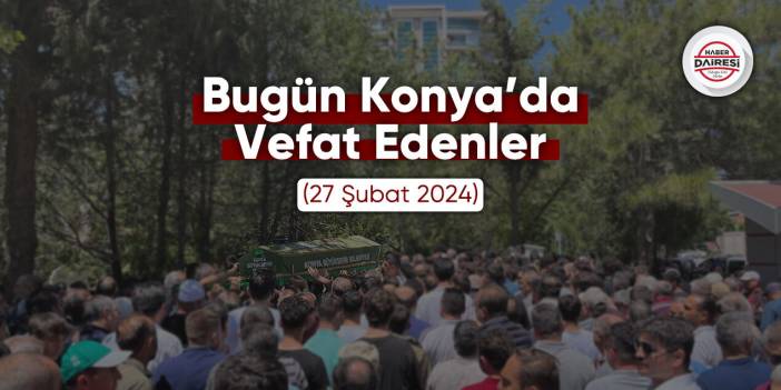 Bugün Konya’da vefat edenler (27 Şubat 2024)
