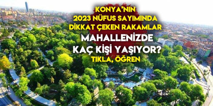 Konya’nın hangi mahallesinde kaç kişi yaşıyor?