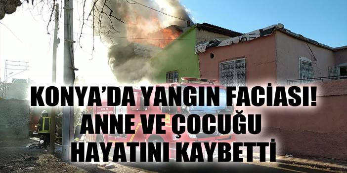 Konya'da yangın faciası! Anne ve çocuğu hayatını kaybetti