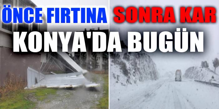 Konya’da bugün! Önce fırtına sonra kar yağışı etkili oldu