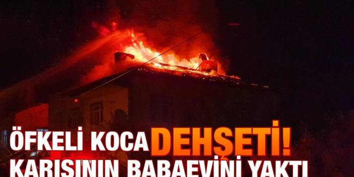 Konya’da öfkeli koca dehşeti! Gözaltına alındı, serbest kalınca karısının babaevini yaktı