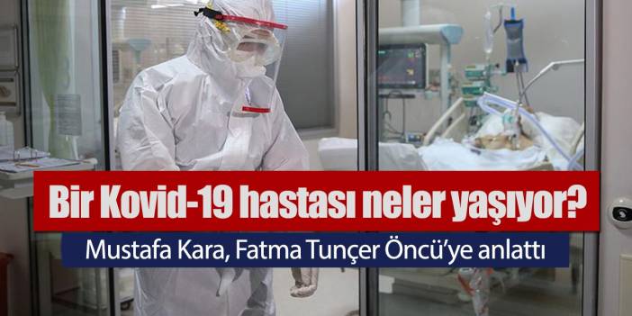 Bir Kovid-19 hastası neler yaşıyor? Mustafa Kara anlattı