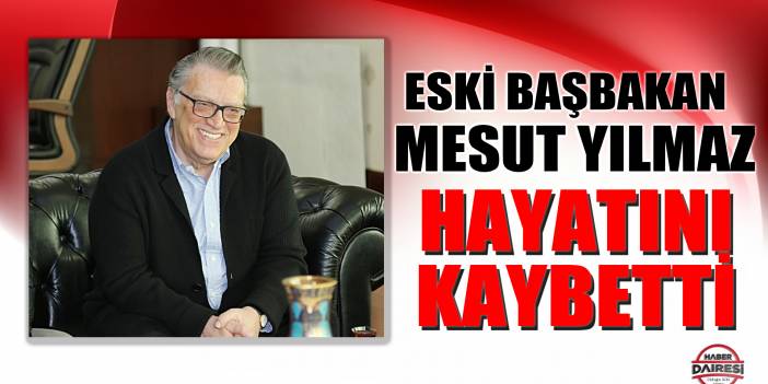 Mesut Yılmaz hayatını kaybetti! İşte siyasi yaşamı ve hayat hikayesi