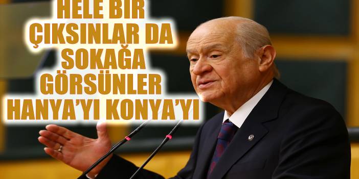 MHP Lideri Bahçeli: Hele bir çıksınlar da sokağa, görsünler Hanya’yı Konya’yı