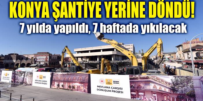 Konya şantiyeye döndü! 7 yılda yapılan Mevlana Çarşısı 7 haftada yıkılacak