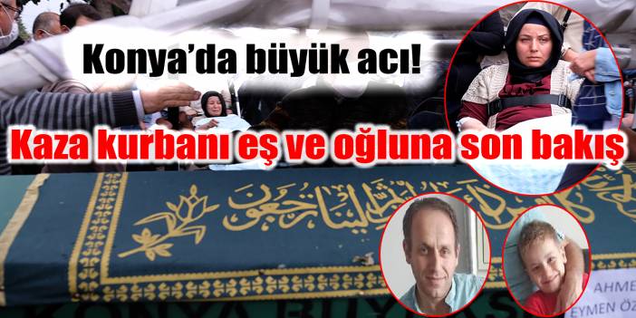 Konya'da büyük acı! Kaza kurbanı eş ve oğluna son bakış yürek dağladı...