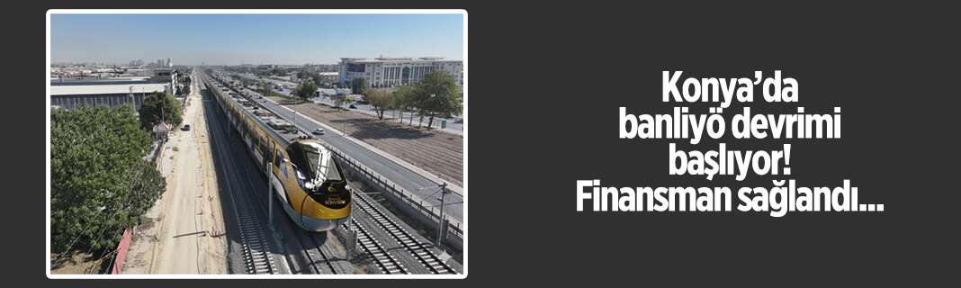 Konya’da banliyö devrimi başlıyor! Finansman sağlandı