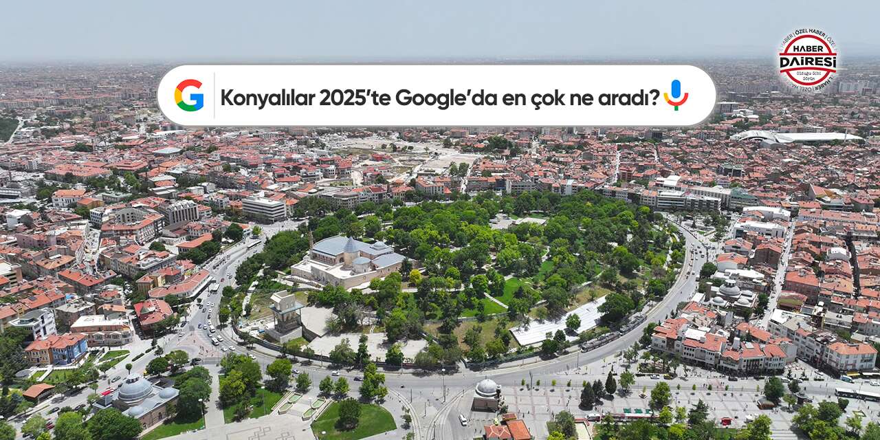 Konyalılar 2025’te Google’da en çok ne aradı? Zirve şaşırtmadı