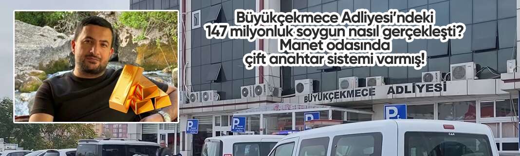 Büyükçekmece Adliyesi’ndeki 147 milyonluk soygun nasıl gerçekleşti?