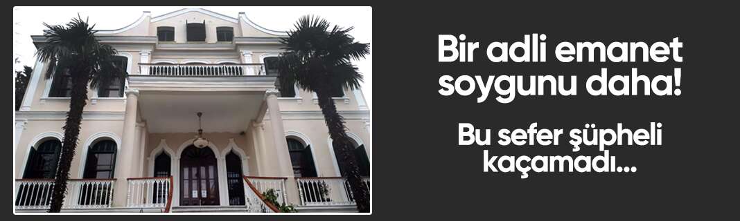 Bir adli emanet soygunu daha! Bu sefer şüpheli kaçamadı