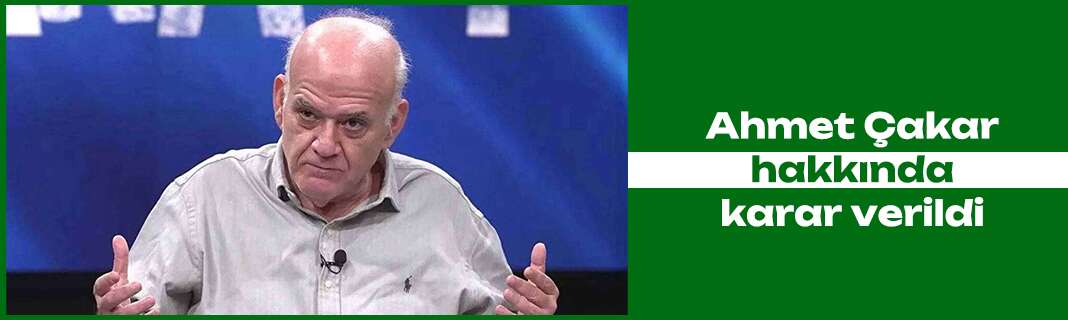Ahmet Çakar hakkında karar verildi