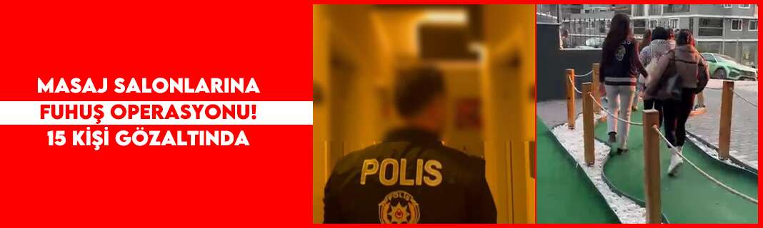 Masaj salonlarına fuhuş operasyonu! 15 kişi gözaltında
