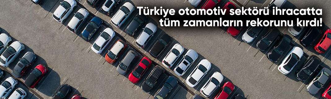 Türkiye otomotiv sektörü ihracatta tüm zamanların rekorunu kırdı