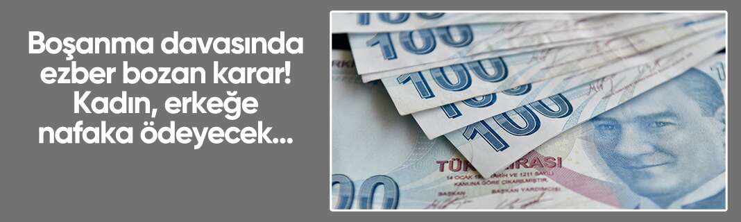 Boşanma davasında ezber bozan karar! Kadın, erkeğe nafaka ödeyecek